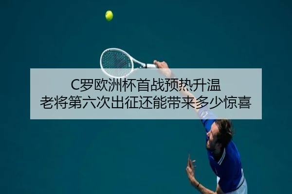 C罗欧洲杯首战预热升温 老将第六次出征还能带来多少惊喜（kaiyun）